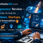 iZoneMedia360.com Entrepreneur Review – Your Go-To Hub for Tech News, Startups, and Innovation